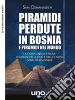 Piramidi perdute in Bosnia e Piramidi nel MondoLa storia antica è falsa: le origini dell’uomo e della civiltà sono da riscrivere. E-book. Formato EPUB