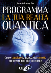 Programma la tua realtà quanticaCome cambiare la mappa del cervello per modellare la tua realtà quantica. E-book. Formato EPUB ebook di Riccardo Tristano Tuis