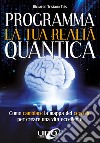 Programma la tua realtà quanticaCome cambiare la mappa del cervello per modellare la tua realtà quantica. E-book. Formato EPUB ebook