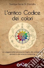 L’Antico Codice dei ColoriUn viaggio nelle antiche conoscenze legate alla simbologia, ai colori e alle scienze iniziatiche. E-book. Formato EPUB ebook