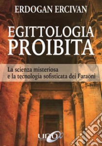 Egittologia ProibitaLa scienza misteriosa e la tecnologia sofisticata dei Faraoni. E-book. Formato EPUB ebook di Erdogan Ercivan