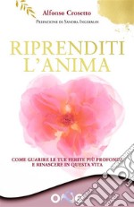 Riprenditi l’AnimaCome guarire le tue ferite più profonde e rinascere in questa vita. E-book. Formato EPUB ebook