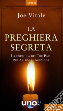 La Preghiera SegretaLa formula dei Tre Passi per attrarre miracoli. E-book. Formato EPUB ebook di Joe Vitale