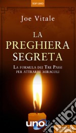 La Preghiera SegretaLa formula dei Tre Passi per attrarre miracoli. E-book. Formato EPUB ebook