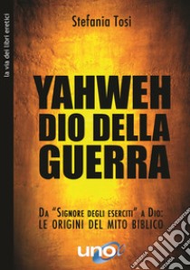 Yahweh dio della guerraDa “Signore degli eserciti” a Dio - Le origini del mito biblico. E-book. Formato EPUB ebook di Stefania Tosi