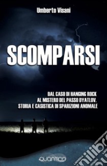 ScomparsiDal caso di Hanging Rock al mistero del passo Dyatlov. Storia e casistica di sparizioni anomale. E-book. Formato EPUB ebook di Umberto Visani