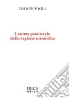 L'anima passionale della ragione scientifica. E-book. Formato PDF ebook