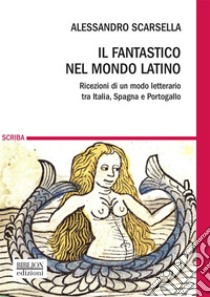 Il fantastico nel mondo latinoRicezioni di un modo letterario tra Italia, Spagna e Portogallo. E-book. Formato PDF ebook di Alessandro Scarsella