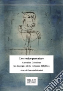 Lo storico pescatoreAntonino Criscione tra impegno civile e ricerca didattica. E-book. Formato PDF ebook di Concetta Brigadeci