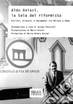 Aldo Aniasi, la tela del riformistaScritti, discorsi e documenti tra Milano e Roma. E-book. Formato PDF