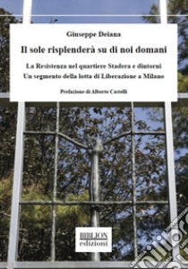 Il sole risplenderà su di noi domaniLa Resistenza nel quartiere Stadera e dintorni. Un segmento della lotta di liberazione a Milano. E-book. Formato PDF ebook di Giuseppe Deiana