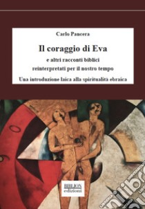 Il coraggio di Eva e altri racconti biblici reinterpretati per il nostro tempoUna introduzione laica alla spiritualità ebraica. E-book. Formato PDF ebook di Carlo Pancera