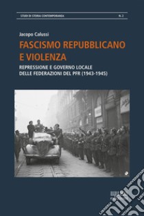 Fascismo repubblicano e violenzaRepressione e governo locale delle federazioni del PFR. E-book. Formato PDF ebook di Jacopo Calussi