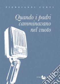 Quando i padri camminavano nel vuoto. E-book. Formato EPUB ebook di Piergianni Curti