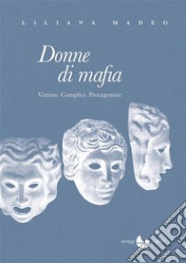 Donne di mafiaVittime. Complici. Protagoniste.. E-book. Formato EPUB ebook di Liliana Madeo