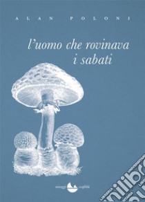 L'uomo che rovinava i sabati. E-book. Formato EPUB ebook di Alan Poloni