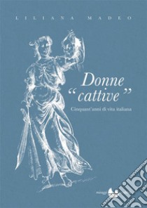 Donne “cattive”CInquant'anni di vita italiana. E-book. Formato EPUB ebook di Liliana Madeo