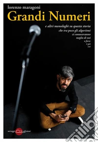 Grandi NumeriE altri monologhi su questa storia che tra poco gli algoritmi ci conosceranno meglio di noi o forse è già così. E-book. Formato EPUB ebook