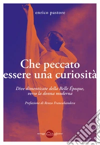Che peccato essere una curiositàDive dimenticate della Belle Époque, verso la donna moderna. E-book. Formato EPUB ebook