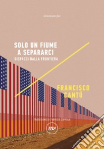 Solo un fiume a separarci: Dispacci dalla frontiera. E-book. Formato EPUB ebook di Francisco Cantú