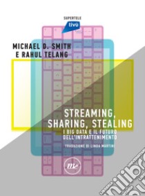 Streaming, Sharing, Stealing: I big data e il futuro dell'intrattenimento. E-book. Formato EPUB ebook di Michael D. Smith