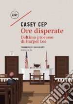 Ore disperate: L'ultimo processo di Harper Lee. E-book. Formato EPUB ebook