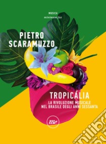 Tropicalia: La rivoluzione musicale nel Brasile degli anni Sessanta. E-book. Formato EPUB ebook di Pietro Scaramuzzo