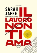 Il lavoro non ti ama: O di come la devozione per il nostro lavoro ci rende esausti, sfruttati e soli. E-book. Formato EPUB ebook