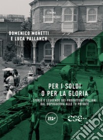 Per i soldi o per la gloria: Storie e leggende dei produttori italiani dal dopoguerra alle tv private. E-book. Formato EPUB ebook di Domenico Monetti