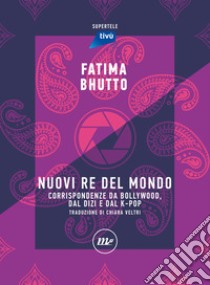 Nuovi Re del mondo: Corrispondenze da Bollywood, dal dizi e dal k-pop. E-book. Formato EPUB ebook di Fatima Bhutto