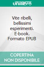 Vite ribelli, bellissimi esperimenti. E-book. Formato EPUB