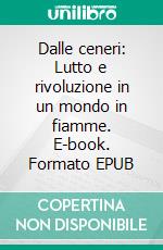 Dalle ceneri: Lutto e rivoluzione in un mondo in fiamme. E-book. Formato EPUB ebook