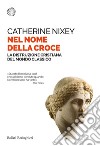 Nel nome della croce: La distruzione cristiana del mondo classico. E-book. Formato EPUB ebook di Catherine Nixey