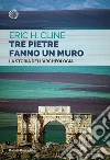 Tre pietre fanno un muro: La storia dell'archeologia. E-book. Formato PDF ebook di Eric H. Cline