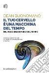 Il tuo cervello è una macchina del tempo: Neuroscienze e fisica del tempo. E-book. Formato PDF ebook di Dean Buonomano
