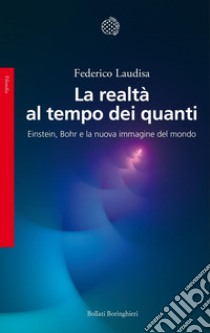 La realtà al tempo dei quanti: Einstein, Bohr e la nuova immagine del mondo. E-book. Formato PDF ebook di Federico Laudisa