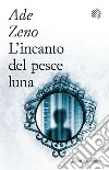 L'incanto del pesce luna. E-book. Formato EPUB ebook di Ade Zeno