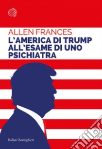 L’America di Trump all'esame di uno psichiatra: L'America di Trump all'esame di uno psichiatra. E-book. Formato EPUB ebook di Allen Frances