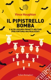 Il pipistrello bomba: e altri assurdi progetti militari (per fortuna) mai realizzati. E-book. Formato PDF ebook di Vince Houghton