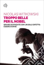 Troppo belle per il Nobel: Grandi scienziate con un solo difetto: essere donne. E-book. Formato EPUB ebook