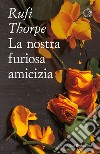 La nostra furiosa amicizia. E-book. Formato EPUB ebook di Rufi Thorpe