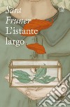 L'istante largo. E-book. Formato EPUB ebook di Sara Fruner