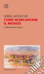 Come reincantare il mondo: La decrescita e il sacro. E-book. Formato EPUB ebook