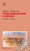 Come reincantare il mondo: La decrescita e il sacro. E-book. Formato PDF ebook di Serge Latouche
