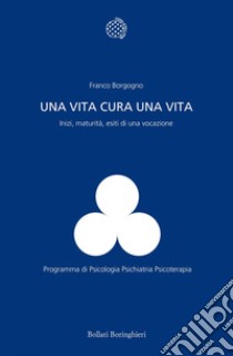 Una vita cura una vita: Inizi, maturità, esiti di una vocazione. E-book. Formato EPUB ebook di Franco Borgogno