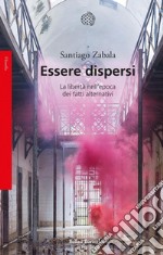 Essere dispersi: La libertà nell’epoca dei fatti alternativi. E-book. Formato EPUB ebook