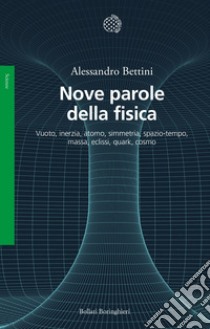 Nove parole della fisica: Vuoto, inerzia, atomo, simmetria, spazio-tempo, massa, eclissi, quark, cosmo. E-book. Formato EPUB ebook di Alessandro Bettini