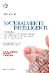 Naturalmente intelligenti: Istruzioni per lo sviluppo armonioso del cervello dei bambini della prima età. E-book. Formato EPUB ebook