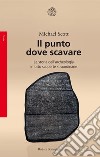 Il punto dove scavare: La storia dell'archeologia in otto scoperte straordinarie. E-book. Formato EPUB ebook