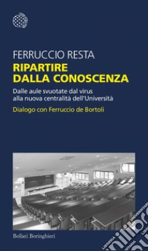 Ripartire dalla conoscenza: Dalle aule svuotate dal virus alla nuova centralità dell’Università. Dialogo con Ferruccio de Bortoli. E-book. Formato EPUB ebook di Ferruccio Resta